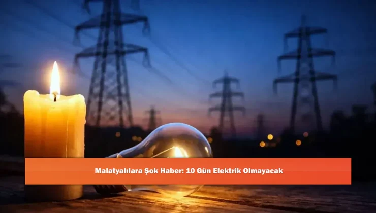 Malatya’da 10 Gün Sürecek Elektrik Kesintileri Başlıyor