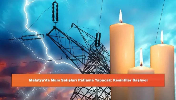 Malatya’da Elektrik Kesintileri Başlıyor: Mum Satışları Rekor Kıracak