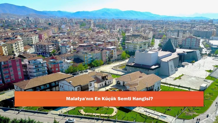 Malatya’nın En Küçük Semtleri: Saklı Kalmış Huzur Adaları