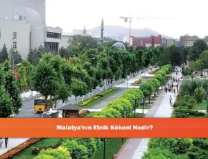 Malatya’nın Çok Katmanlı Etnik Dokusu ve Tarihsel Kökleri