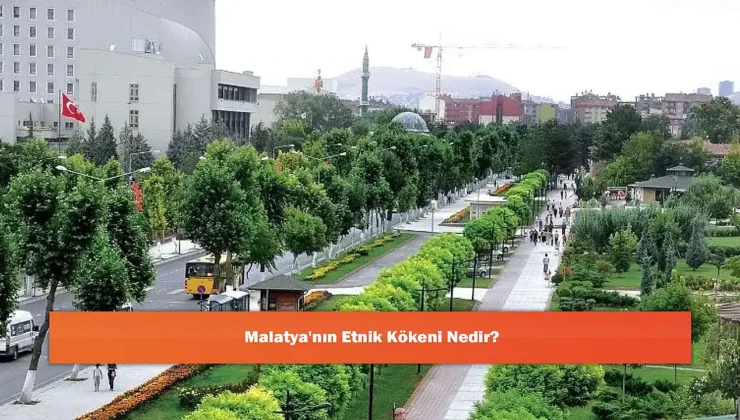 Malatya’nın Çok Katmanlı Etnik Dokusu ve Tarihsel Kökleri