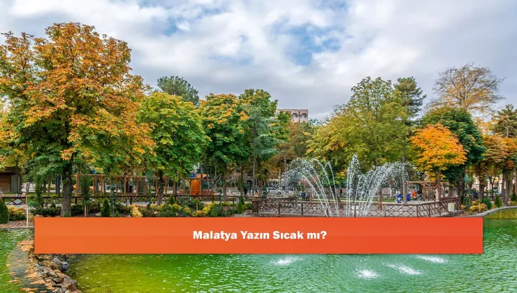 Malatya’da Yaz Sıcakları: Beklentiler ve Gerçekler